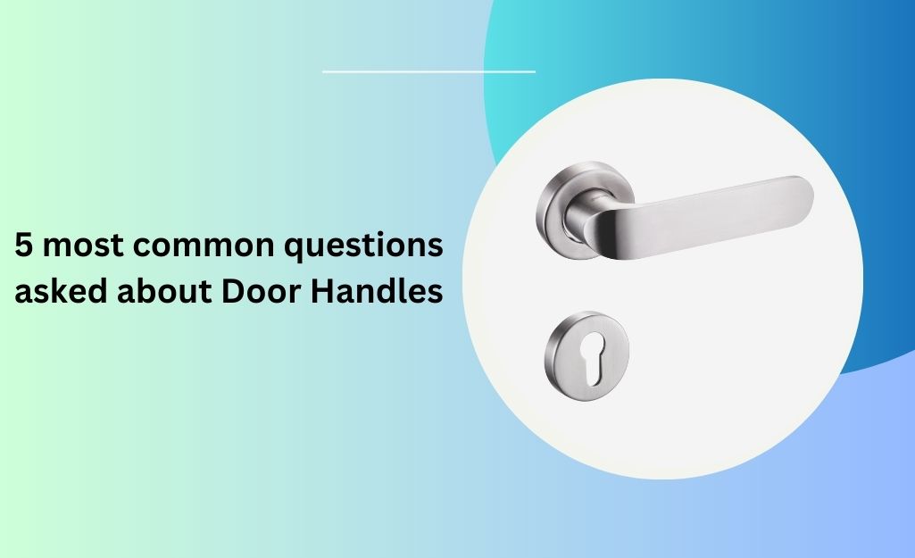 5 most common questions asked about Door Handles